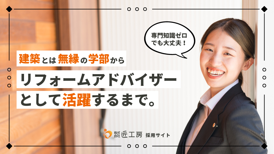 専門知識ゼロでも大丈夫！建築とは無縁の学部からリフォームアドバイザーとして活躍するまで。